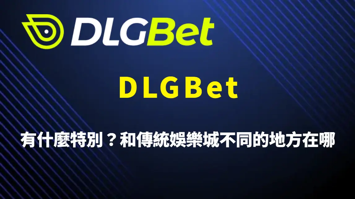 DLGBet 有什麼特別？和傳統娛樂城不同的地方在哪？完整特色解析、遊戲介紹與新手教學