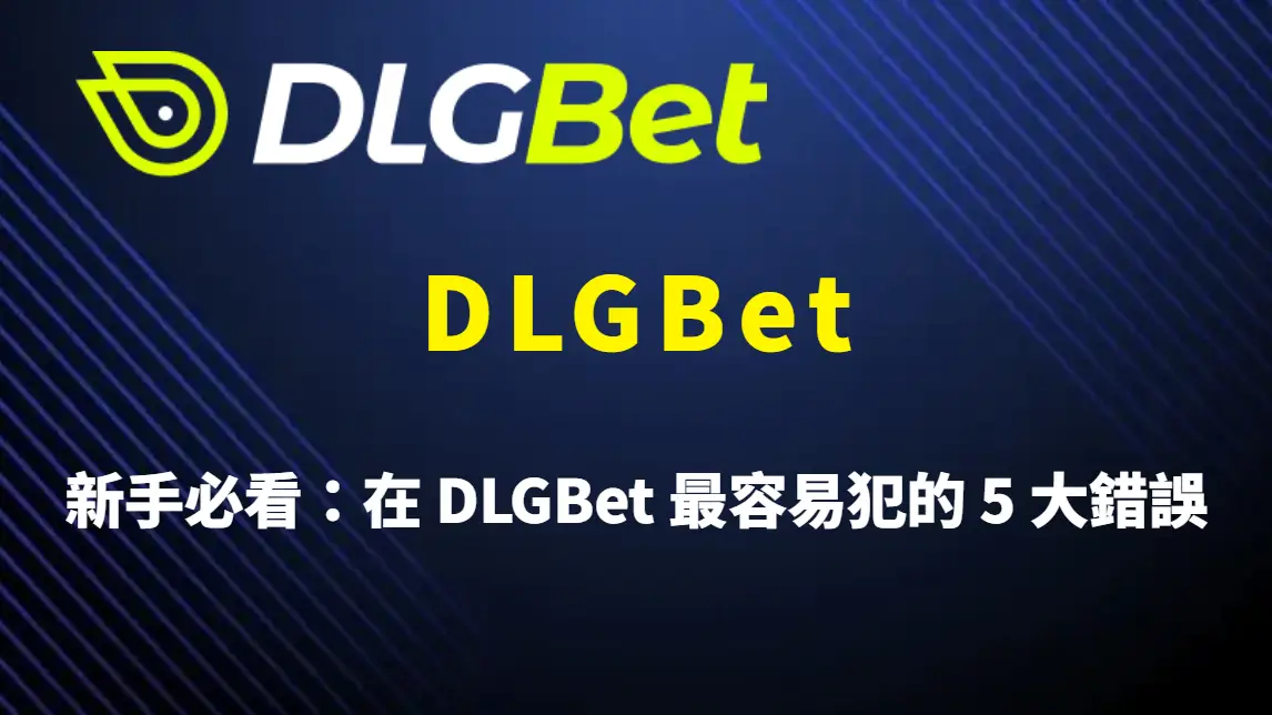 DLGBet 新手必看：在 DLGBet 最容易犯的 5 大錯誤與完整避坑指南