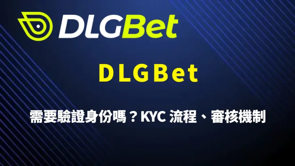 DLGBet 需要驗證身份嗎？KYC 流程、審核機制與注意事項完整解析