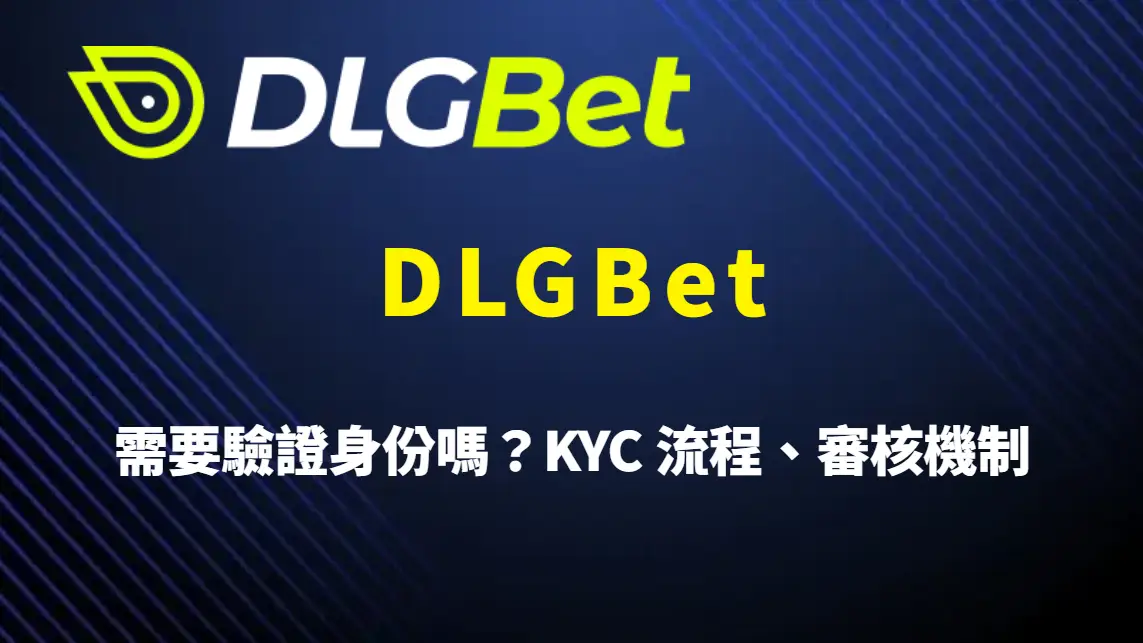 DLGBet 需要驗證身份嗎?KYC 流程、審核機制與注意事項完整解析