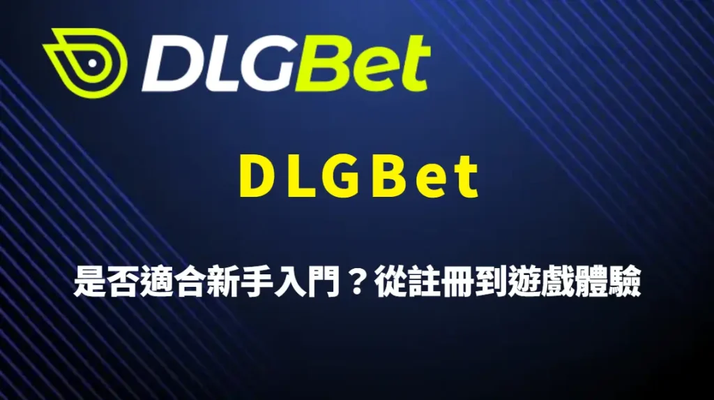 DLGBet 是否適合新手入門？從註冊到遊戲體驗的優缺點完整解析與實用建議