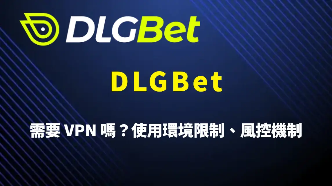 DLGBet 需要 VPN 嗎?使用環境限制、風控機制與最佳連線方式完整解析
