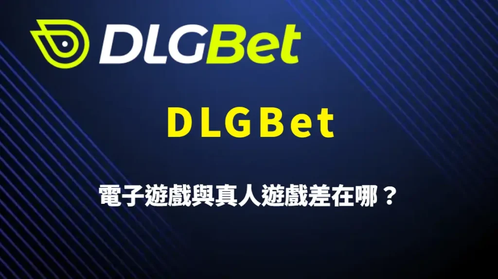 電子遊戲與真人遊戲差在哪？DLGBet 全面比較與玩家選擇指南｜註冊送彩金